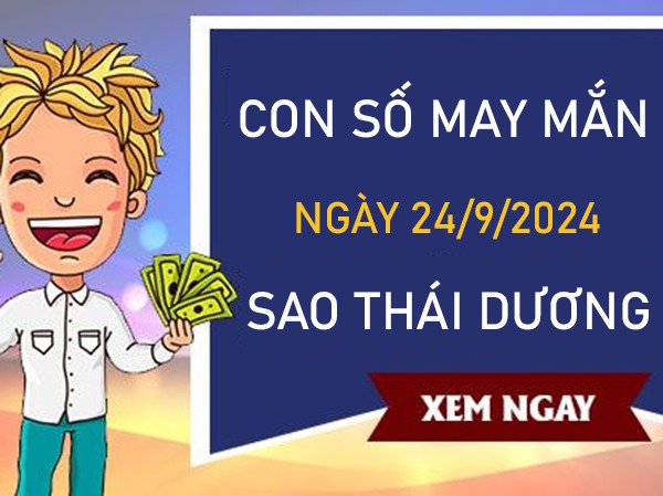 Con số may mắn sao Thái Dương 24/9/2024 hốt bạc vào ví